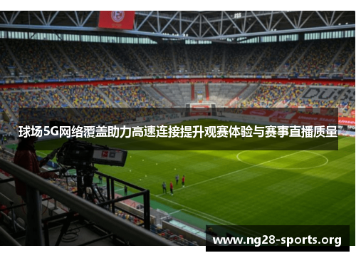 球场5G网络覆盖助力高速连接提升观赛体验与赛事直播质量