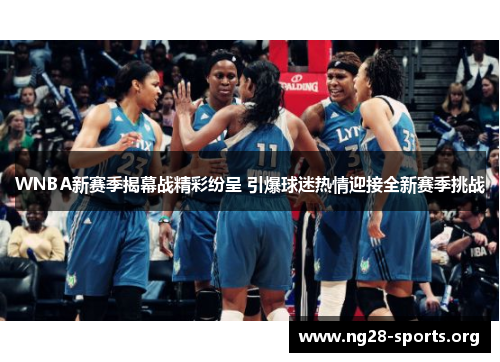 WNBA新赛季揭幕战精彩纷呈 引爆球迷热情迎接全新赛季挑战