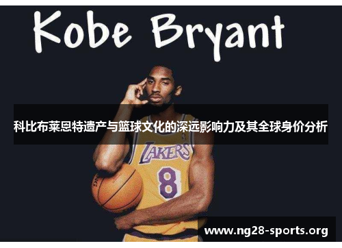 科比布莱恩特遗产与篮球文化的深远影响力及其全球身价分析