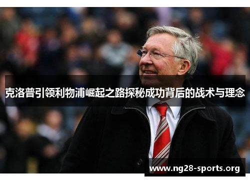 克洛普引领利物浦崛起之路探秘成功背后的战术与理念