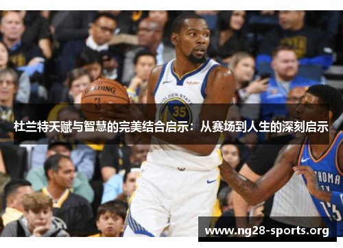 杜兰特天赋与智慧的完美结合启示：从赛场到人生的深刻启示