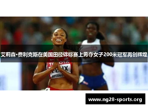 艾莉森·费利克斯在美国田径锦标赛上勇夺女子200米冠军再创辉煌