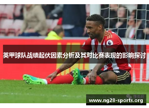 英甲球队战绩起伏因素分析及其对比赛表现的影响探讨