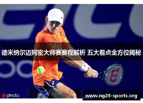 德米纳尔迈阿密大师赛赛程解析 五大看点全方位揭秘