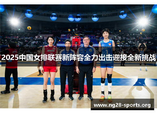 2025中国女排联赛新阵容全力出击迎接全新挑战