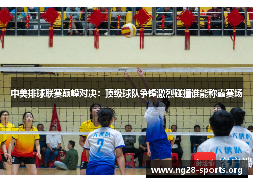 中美排球联赛巅峰对决：顶级球队争锋激烈碰撞谁能称霸赛场
