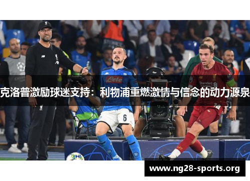 克洛普激励球迷支持：利物浦重燃激情与信念的动力源泉