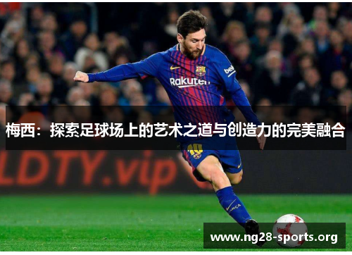 梅西：探索足球场上的艺术之道与创造力的完美融合