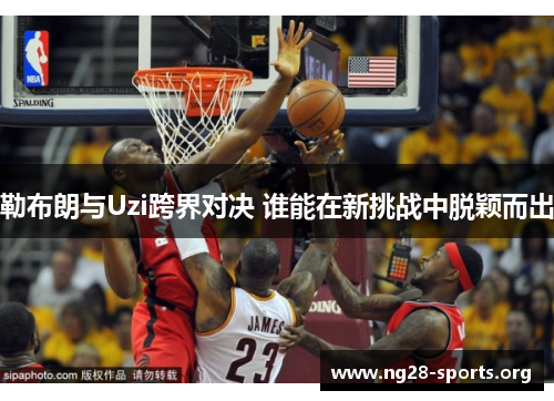勒布朗与Uzi跨界对决 谁能在新挑战中脱颖而出