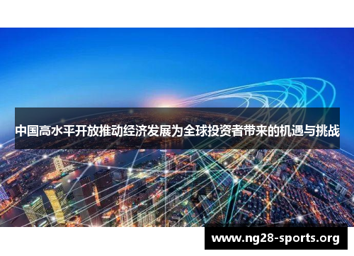 中国高水平开放推动经济发展为全球投资者带来的机遇与挑战