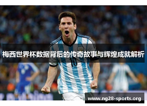梅西世界杯数据背后的传奇故事与辉煌成就解析