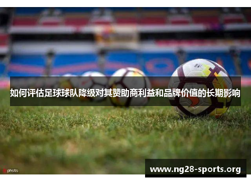 如何评估足球球队降级对其赞助商利益和品牌价值的长期影响