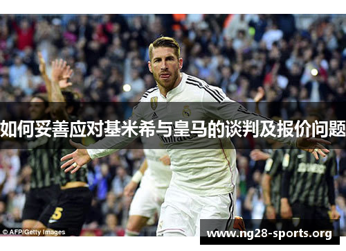如何妥善应对基米希与皇马的谈判及报价问题