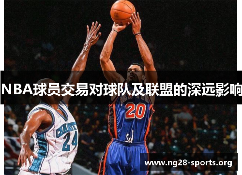 /uploads/images/20250721/nba-qiu-yuan-jiao-yi-dui-qiu-dui-ji-lian-meng-de-shen-yuan-ying-xiang.webp