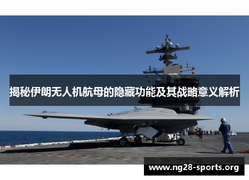揭秘伊朗无人机航母的隐藏功能及其战略意义解析