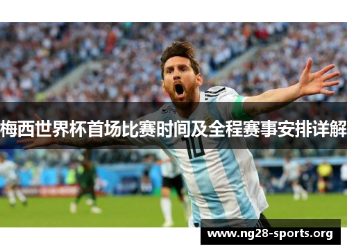 梅西世界杯首场比赛时间及全程赛事安排详解