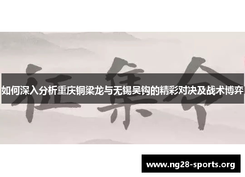 如何深入分析重庆铜梁龙与无锡吴钩的精彩对决及战术博弈