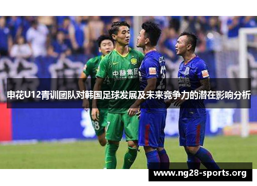 /uploads/images/20250910/shen-hua-u12-qing-xun-tuan-dui-dui-han-guo-zu-qiu-fa-zhan-ji-wei-lai-jing-zheng-li-de-qian-zai-ying-xiang-fen-xi.webp