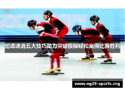 短道速滑五大技巧助力突破极限轻松赢得比赛胜利