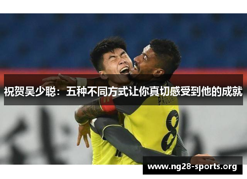 祝贺吴少聪：五种不同方式让你真切感受到他的成就