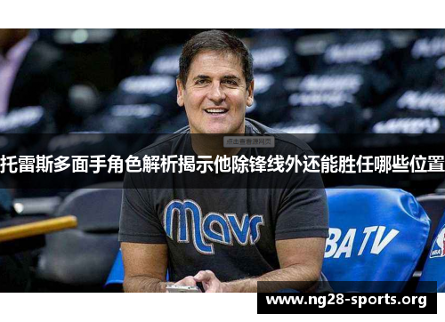托雷斯多面手角色解析揭示他除锋线外还能胜任哪些位置