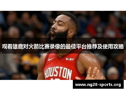 观看雄鹿对火箭比赛录像的最佳平台推荐及使用攻略
