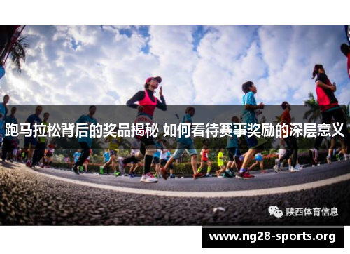 跑马拉松背后的奖品揭秘 如何看待赛事奖励的深层意义 跑马拉松背后的奖品揭秘 如何看待赛事奖励的深层意义