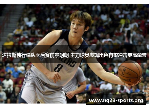 达拉斯独行侠队季后赛前景明朗 主力球员表现出色有望冲击更高荣誉 达拉斯独行侠队季后赛前景明朗 主力球员表现出色有望冲击更高荣誉