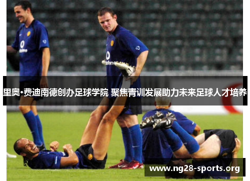 里奥·费迪南德创办足球学院 聚焦青训发展助力未来足球人才培养