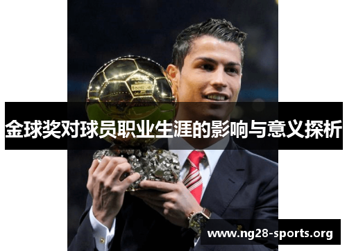 金球奖对球员职业生涯的影响与意义探析 金球奖对球员职业生涯的影响与意义探析