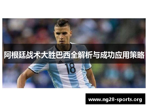 阿根廷战术大胜巴西全解析与成功应用策略