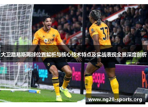 大卫路易斯踢球位置解析与核心技术特点及实战表现全景深度剖析 大卫路易斯踢球位置解析与核心技术特点及实战表现全景深度剖析