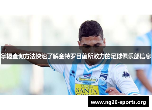 掌握查询方法快速了解金特罗目前所效力的足球俱乐部信息 掌握查询方法快速了解金特罗目前所效力的足球俱乐部信息