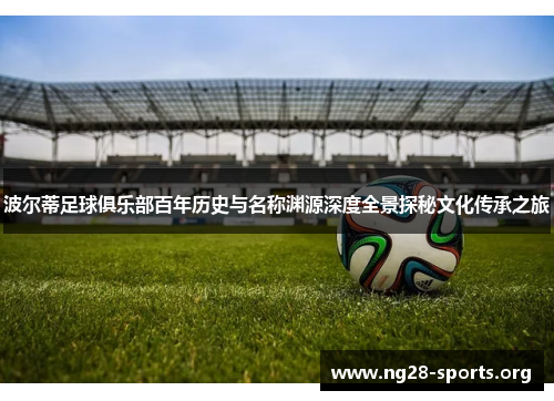 波尔蒂足球俱乐部百年历史与名称渊源深度全景探秘文化传承之旅 波尔蒂足球俱乐部百年历史与名称渊源深度全景探秘文化传承之旅