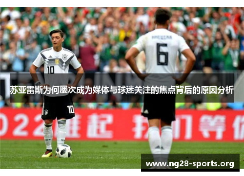 苏亚雷斯为何屡次成为媒体与球迷关注的焦点背后的原因分析 苏亚雷斯为何屡次成为媒体与球迷关注的焦点背后的原因分析