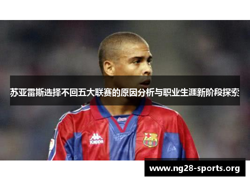 苏亚雷斯选择不回五大联赛的原因分析与职业生涯新阶段探索 苏亚雷斯选择不回五大联赛的原因分析与职业生涯新阶段探索