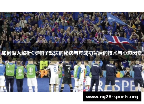 如何深入解析C罗帽子戏法的秘诀与其成功背后的技术与心态因素