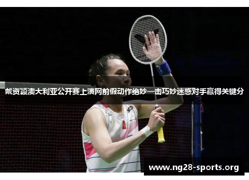 戴资颖澳大利亚公开赛上演网前假动作绝妙一击巧妙迷惑对手赢得关键分 戴资颖澳大利亚公开赛上演网前假动作绝妙一击巧妙迷惑对手赢得关键分