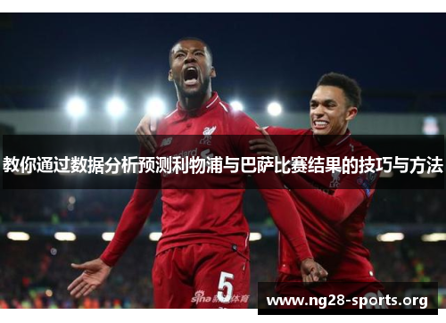教你通过数据分析预测利物浦与巴萨比赛结果的技巧与方法