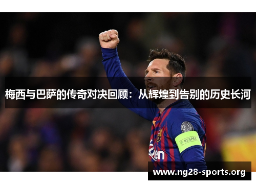 梅西与巴萨的传奇对决回顾：从辉煌到告别的历史长河